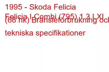 1995 - Skoda Felicia
Felicia I Combi (795) 1.3 LXI (68 hk) Bränsleförbrukning och tekniska specifikationer