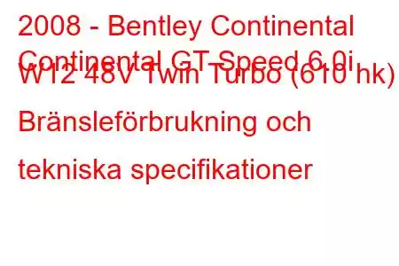 2008 - Bentley Continental
Continental GT Speed ​​​​6.0i W12 48V Twin Turbo (610 hk) Bränsleförbrukning och tekniska specifikationer