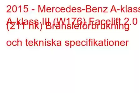 2015 - Mercedes-Benz A-klass
A-klass III (W176) Facelift 2.0 (211 hk) Bränsleförbrukning och tekniska specifikationer