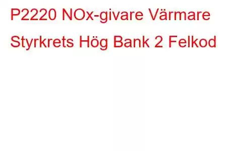 P2220 NOx-givare Värmare Styrkrets Hög Bank 2 Felkod