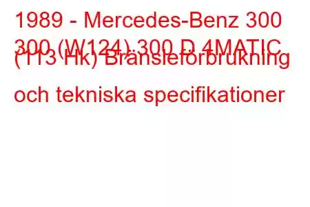 1989 - Mercedes-Benz 300
300 (W124) 300 D 4MATIC (113 Hk) Bränsleförbrukning och tekniska specifikationer