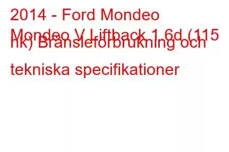 2014 - Ford Mondeo
Mondeo V Liftback 1.6d (115 hk) Bränsleförbrukning och tekniska specifikationer