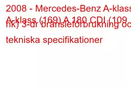 2008 - Mercedes-Benz A-klass
A-klass (169) A 180 CDI (109 hk) 3-dr bränsleförbrukning och tekniska specifikationer