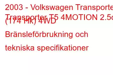 2003 - Volkswagen Transporter
Transporter T5 4MOTION 2.5d (174 Hk) 4WD Bränsleförbrukning och tekniska specifikationer