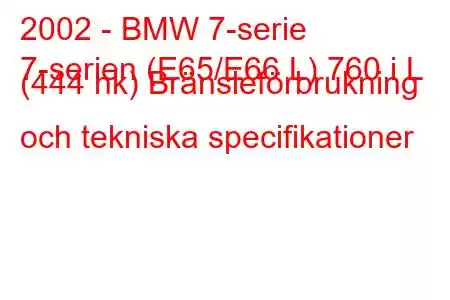 2002 - BMW 7-serie
7-serien (E65/E66 L) 760 i L (444 hk) Bränsleförbrukning och tekniska specifikationer