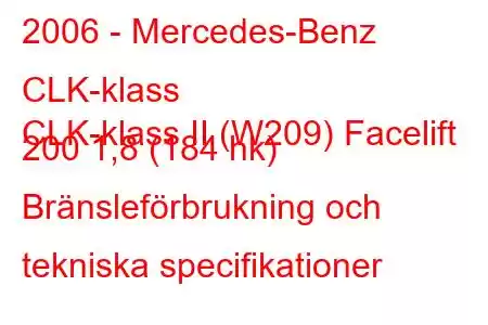 2006 - Mercedes-Benz CLK-klass
CLK-klass II (W209) Facelift 200 1,8 (184 hk) Bränsleförbrukning och tekniska specifikationer