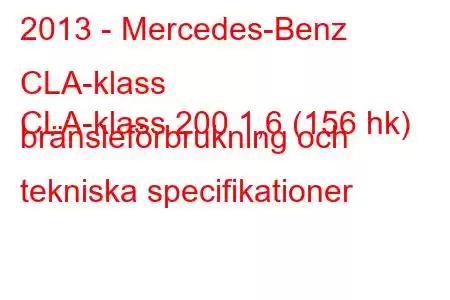 2013 - Mercedes-Benz CLA-klass
CLA-klass 200 1,6 (156 hk) bränsleförbrukning och tekniska specifikationer