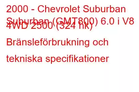 2000 - Chevrolet Suburban
Suburban (GMT800) 6.0 i V8 4WD 2500 (324 hk) Bränsleförbrukning och tekniska specifikationer