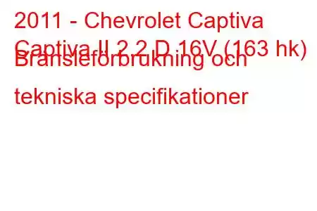 2011 - Chevrolet Captiva
Captiva II 2.2 D 16V (163 hk) Bränsleförbrukning och tekniska specifikationer