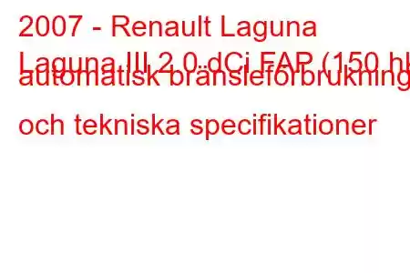 2007 - Renault Laguna
Laguna III 2.0 dCi FAP (150 hk) automatisk bränsleförbrukning och tekniska specifikationer