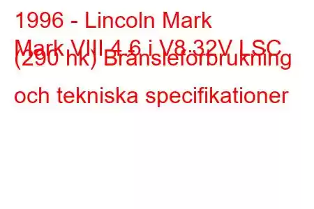 1996 - Lincoln Mark
Mark VIII 4.6 i V8 32V LSC (290 hk) Bränsleförbrukning och tekniska specifikationer