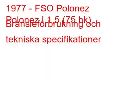 1977 - FSO Polonez
Polonez I 1,5 (75 hk) Bränsleförbrukning och tekniska specifikationer