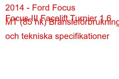 2014 - Ford Focus
Focus III Facelift Turnier 1,6 MT (85 hk) Bränsleförbrukning och tekniska specifikationer