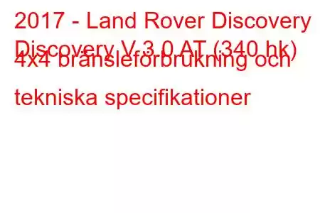 2017 - Land Rover Discovery
Discovery V 3.0 AT (340 hk) 4x4 bränsleförbrukning och tekniska specifikationer