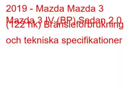 2019 - Mazda Mazda 3
Mazda 3 IV (BP) Sedan 2.0 (122 hk) Bränsleförbrukning och tekniska specifikationer