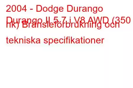 2004 - Dodge Durango
Durango II 5.7 i V8 AWD (350 hk) Bränsleförbrukning och tekniska specifikationer