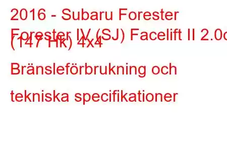 2016 - Subaru Forester
Forester IV (SJ) Facelift II 2.0d (147 Hk) 4x4 Bränsleförbrukning och tekniska specifikationer