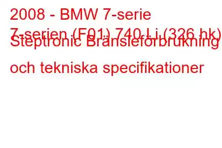 2008 - BMW 7-serie
7-serien (F01) 740 Li (326 hk) Steptronic Bränsleförbrukning och tekniska specifikationer