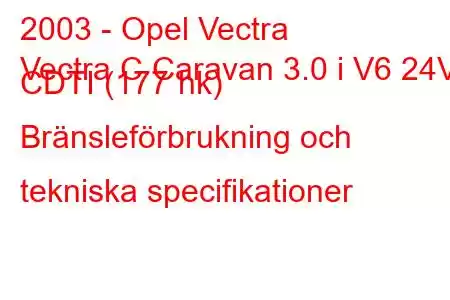 2003 - Opel Vectra
Vectra C Caravan 3.0 i V6 24V CDTI (177 hk) Bränsleförbrukning och tekniska specifikationer