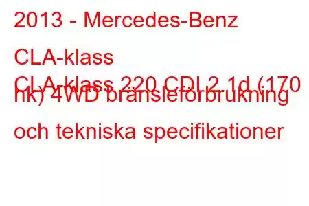 2013 - Mercedes-Benz CLA-klass
CLA-klass 220 CDI 2.1d (170 hk) 4WD bränsleförbrukning och tekniska specifikationer