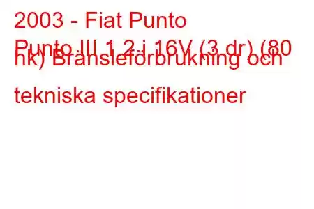 2003 - Fiat Punto
Punto III 1.2 i 16V (3 dr) (80 hk) Bränsleförbrukning och tekniska specifikationer