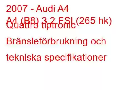 2007 - Audi A4
A4 (B8) 3.2 FSI (265 hk) Quattro tiptronic Bränsleförbrukning och tekniska specifikationer