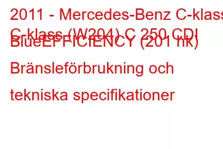 2011 - Mercedes-Benz C-klass
C-klass (W204) C 250 CDI BlueEFFICIENCY (201 hk) Bränsleförbrukning och tekniska specifikationer