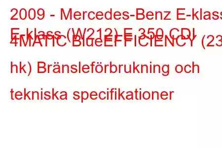 2009 - Mercedes-Benz E-klass
E-klass (W212) E 350 CDI 4MATIC BlueEFFICIENCY (231 hk) Bränsleförbrukning och tekniska specifikationer