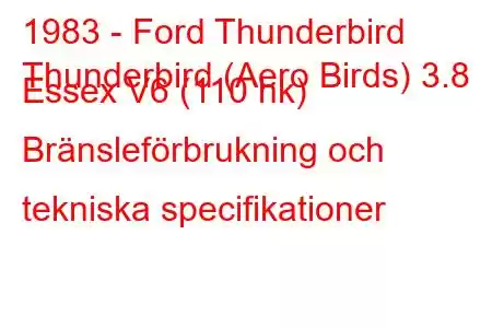 1983 - Ford Thunderbird
Thunderbird (Aero Birds) 3.8 Essex V6 (110 hk) Bränsleförbrukning och tekniska specifikationer