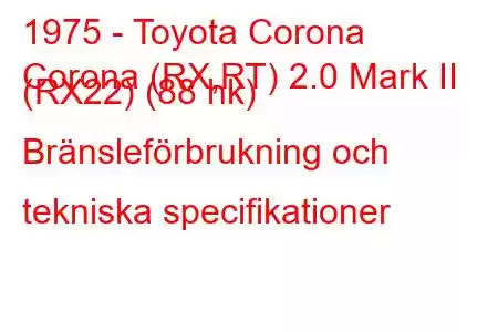 1975 - Toyota Corona
Corona (RX,RT) 2.0 Mark II (RX22) (88 hk) Bränsleförbrukning och tekniska specifikationer