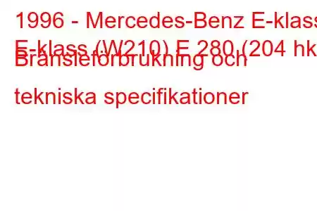 1996 - Mercedes-Benz E-klass
E-klass (W210) E 280 (204 hk) Bränsleförbrukning och tekniska specifikationer