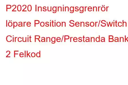 P2020 Insugningsgrenrör löpare Position Sensor/Switch Circuit Range/Prestanda Bank 2 Felkod