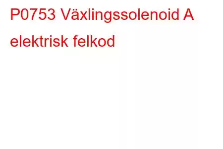 P0753 Växlingssolenoid A elektrisk felkod