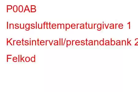 P00AB Insugslufttemperaturgivare 1 Kretsintervall/prestandabank 2 Felkod