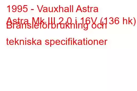 1995 - Vauxhall Astra
Astra Mk III 2.0 i 16V (136 hk) Bränsleförbrukning och tekniska specifikationer