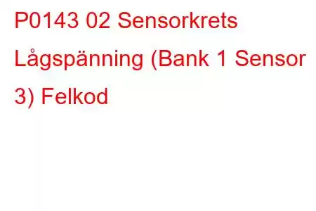 P0143 02 Sensorkrets Lågspänning (Bank 1 Sensor 3) Felkod