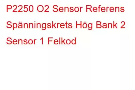 P2250 O2 Sensor Referens Spänningskrets Hög Bank 2 Sensor 1 Felkod