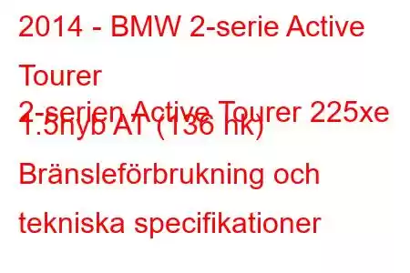 2014 - BMW 2-serie Active Tourer
2-serien Active Tourer 225xe 1.5hyb AT (136 hk) Bränsleförbrukning och tekniska specifikationer