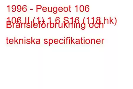 1996 - Peugeot 106
106 II (1) 1.6 S16 (118 hk) Bränsleförbrukning och tekniska specifikationer