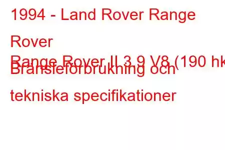 1994 - Land Rover Range Rover
Range Rover II 3.9 V8 (190 hk) Bränsleförbrukning och tekniska specifikationer