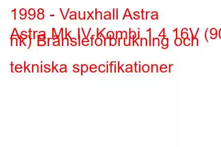 1998 - Vauxhall Astra
Astra Mk IV Kombi 1.4 16V (90 hk) Bränsleförbrukning och tekniska specifikationer