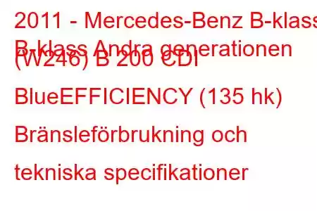 2011 - Mercedes-Benz B-klass
B-klass Andra generationen (W246) B 200 CDI BlueEFFICIENCY (135 hk) Bränsleförbrukning och tekniska specifikationer