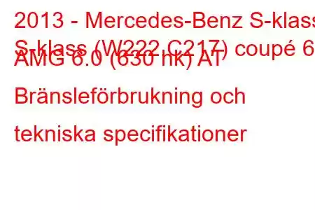 2013 - Mercedes-Benz S-klass
S-klass (W222,C217) coupé 65 AMG 6.0 (630 hk) AT Bränsleförbrukning och tekniska specifikationer