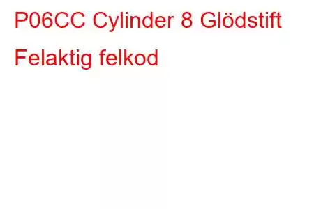 P06CC Cylinder 8 Glödstift Felaktig felkod