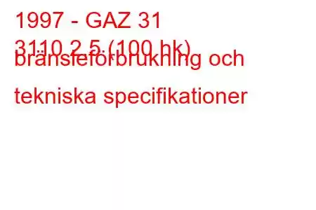 1997 - GAZ 31
3110 2,5 (100 hk) bränsleförbrukning och tekniska specifikationer