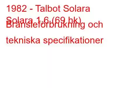 1982 - Talbot Solara
Solara 1,6 (69 hk) Bränsleförbrukning och tekniska specifikationer