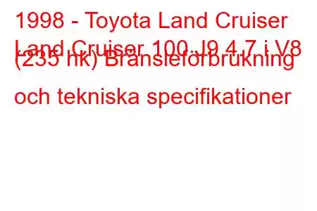 1998 - Toyota Land Cruiser
Land Cruiser 100 J9 4.7 i V8 (235 hk) Bränsleförbrukning och tekniska specifikationer