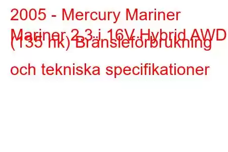 2005 - Mercury Mariner
Mariner 2.3 i 16V Hybrid AWD (135 hk) Bränsleförbrukning och tekniska specifikationer