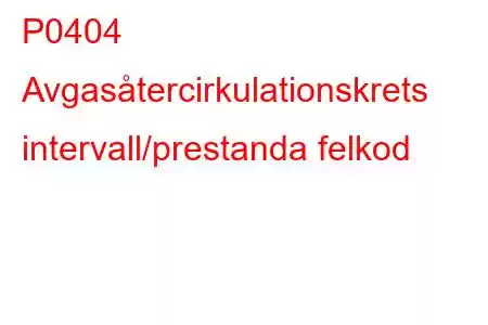 P0404 Avgasåtercirkulationskrets intervall/prestanda felkod