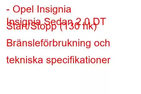 - Opel Insignia
Insignia Sedan 2.0 DT Start/Stopp (130 hk) Bränsleförbrukning och tekniska specifikationer